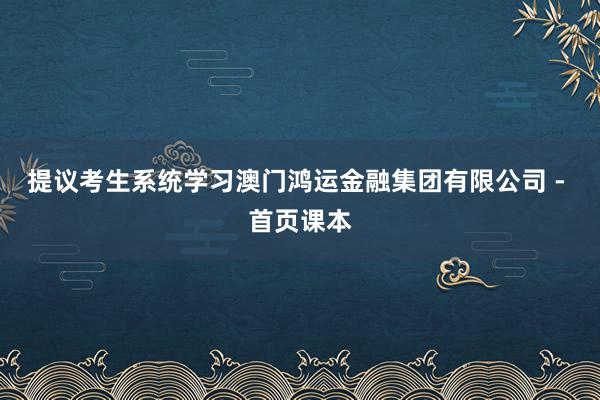 提议考生系统学习澳门鸿运金融集团有限公司 - 首页课本